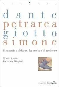 Dante, Petrarca, Giotto, Simone. Il cammino obliquo la svolta del moderno Non Perdere