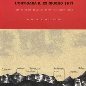 Ordina Subito L‘ortigara il 25 giugno 1917 nel racconto degli ufficiali di prima linea. Ediz. illustrata