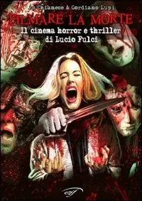 Filmare la morte. Il cinema horror e thriller di Lucio Fulci Prezzo Di Fabbrica