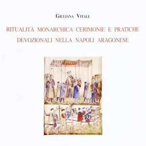 Ritualità monarchica, cerimonie e pratiche devozionali nella Napoli aragonese Reso Gratuito