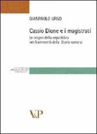 Novità Cassio Dione e i magistrati. Le origini della Repubblica nei frammenti della storia romana