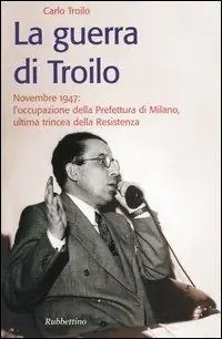 La guerra di Troilo. Novembre 1947 l‘occupazione della Prefettura di Milano, ultima trincea della Resistenza Prezzo Di Fabbrica
