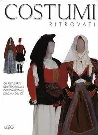 Costumi ritrovati. Gli abiti sardi dell‘esposizione internazionale di Roma del 1911. Catalogo della mostra (Nuoro, 23 luglio 2004-6 gennaio 2005) Quantità Limitata