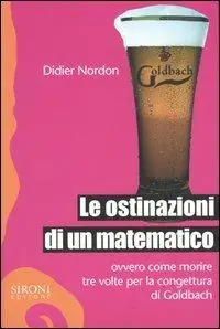 Le ostinazioni di un matematico. Ovvero come morire tre volte per la congettura di Goldbach Prezzo Basso