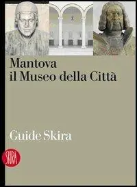 Mantova. Il museo della città. Ediz. illustrata Offerta