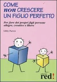 Come non crescere un figlio perfetto. Per fare dei propri figli persone allegre, creative e libere Offerta Del Giorno