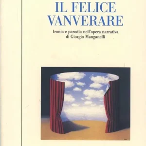 Il felice vanverare. Ironia e parodia nell‘opera narrativa di Giorgio Manganelli Prezzo Conveniente