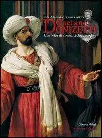 Prezzo Ridotto Gaetano Donizetti. Una vita di romantiche armonie. L‘arte della musica. La musica nell‘arte
