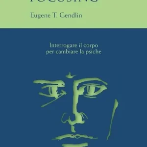 Focusing. Interrogare il corpo per cambiare la psiche Più Venduto