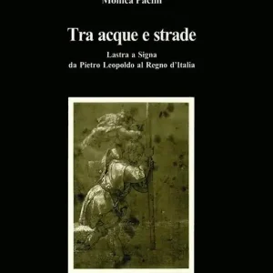 Tra acque e strade. Lastra a Signa da Pietro Leopoldo al Regno d‘Italia Pagamento Sicuro