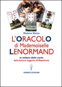L‘oracolo di Mademoiselle Lenormand. La lettura delle carte della famosa veggente di Napoleone Non Perdere