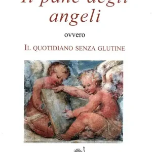 Occasione Imperdibile Il pane degli angeli ovvero Il quotidiano senza glutine