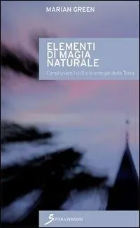 Elementi di magia naturale. Come usare i cicli e le energie della terra Acquista Ora