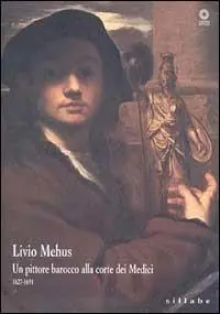 Livio Mehus. Un pittore barocco alla corte dei Medici 1627-1691. Catalogo della mostra. Ediz. illustrata Ordina Subito