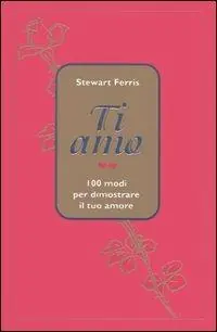 Ti amo. 100 modi per dimostrare il tuo amore Nuova Collezione