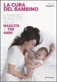 La cura del bambino. Il manuale completo dalla nascita ai tre anni Professionale