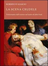 Occasione Imperdibile La scena crudele. Performance dell‘eccesso nel teatro di John Ford