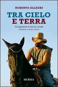 Tra cielo e terra. Un‘esperienza di vita tra i cavalli Quantità Limitata