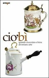 CiòBì. Quando cioccolata e birra diventano arte. Catalogo della mostra (Napoli, 22 ottobre 2010-16 gennaio 2011). Ediz. illustrata Acquista Ora