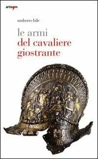 Le armi del cavaliere giostrante. Ediz. illustrata Prezzo Basso