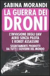 La guerra dei droni. L‘invasione degli uav aerei senza pilota e robot assassini segretamente prodotti da tutti i governi del mondo Acquista Ora