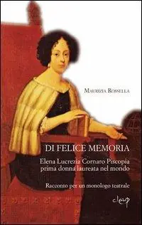 Occasione Imperdibile Di felice memoria. Elena Lucrezia Cornaro Piscopia prima donna laureata nel mondo. Racconto per un monologo teatrale