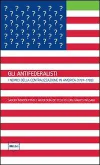 Spedito Oggi Gli antifederalisti. I nemici della centralizzazione in America (1787-1788)
