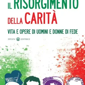 Ultime Pezzi Il Risorgimento della carità. Vita e opere di uomini e donne di fede