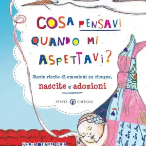 Cosa pensavi quando mi aspettavi? Storie ricche di emozioni su cicogne, nascite e adozioni. Ediz. a colori Occasione Imperdibile