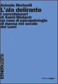 L‘ ala delirante. I convulsionari di Saint-Médard un caso di psicopatologia di massa nel secolo dei Lumi Spedizione Espresso
