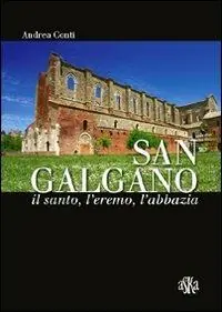 San Galgano il santo, l‘eremo, l‘abbazia. Storia e storie intorno alla spada nella roccia Prezzo Basso