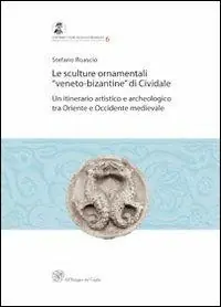 Le sculture ornamentali «veneto-bizantine» di Cividale. Un itinerario artistico e archeologico tra oriente e occidente medievale Reso Gratuito