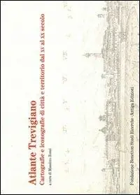 Atlante trevigiano. Cartografie e iconografie di città e territorio dal XV al XX secolo Reso Gratuito