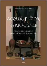 Acqua, fuoco, terra, sale. Pratiche curative della tradizione romena Compra Adesso