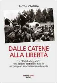 Offerta Speciale Dalle catene alla libertà. La «Rabska brigada», una brigata partigiana nata in un campo di concentramento fascista