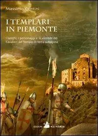 I Templari in Piemonte. I luoghi, i personaggi e le vicende dei cavalieri del tempio in terra subalpina Vendita Finale