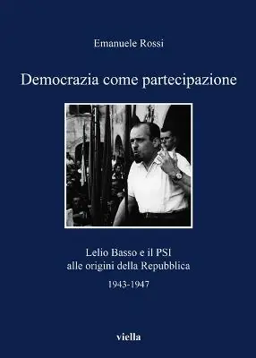 Democrazia come partecipazione. Lelio Basso e il PSI alle origini della Repubblica 1943-1947 Compra Adesso
