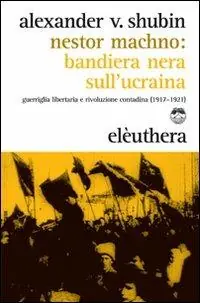 Nestor Machno. Bandiera nera sull‘Ucraina. Guerriglia libertaria e rivoluzione contadina (1917-1921) Super Prezzo
