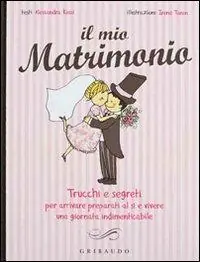 Consegna Rapida Il mio matrimonio. Trucchi e segreti per arrivare preparati al sì e vivere una giornata indimenticabile