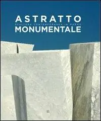 Astratto monumentale. Scultura contemporanea in marmo. Ediz. italiana e inglese Promozione Esclusiva