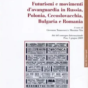 Gli altri Futurismi. Futurismi e movimenti d‘avanguardia in Russia, Polonia, Cecoslovacchia, Bulgaria e Romania. Atti del convegno internazionale (Pisa, giugno 2009) Popolare