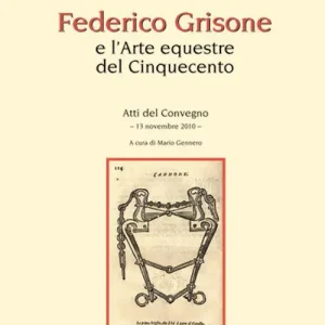Acquista Ora Federico Grisone e l‘arte equestre del Cinquecento. Atti del Convegno (13 novembre 2010)