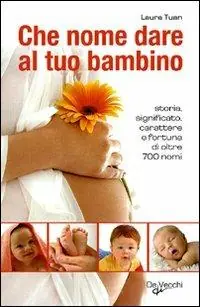 Che nome dare al tuo bambino. Storia, significato, carattere e fortuna di oltre 700 nomi Saldi
