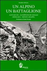 Un alpino un battaglione. Alpi Giulie, Altopiano di Asiago, Ortigara, Monte Grappa Offerta