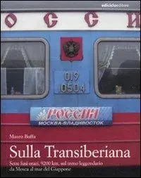Must-Have Sulla Transiberiana. Sette fusi orari, 9200 km, sul treno leggendario da Mosca al mar del Giappone