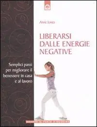 Liberarsi dalle energie negative. Semplici passi per migliorare il benessere in casa e sul lavoro Prezzo Ridotto