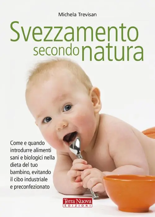 Svezzamento secondo natura. Come e quando introdurre alimenti sani e biologici nella dieta del tuo bambino, evitando il cibo industriale e preconfezionato Novità