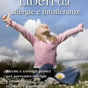 Spedito Oggi Liberi da allergie e intolleranze. Ricette e consigli per prevenire allergie e intolleranze in adulti e bambini