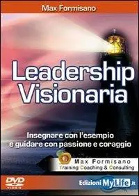 Leadership visionaria. Insegnare con l‘esempio e guidare con passione e coraggio. Con DVD Subito Disponibile