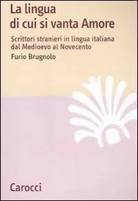 Ultime Pezzi La lingua di cui si vanta Amore. Scrittori stranieri in lingua italiana dal Medioevo al Novecento